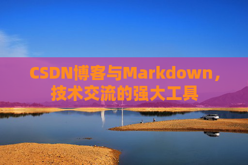 CSDN博客与Markdown，技术交流的强大工具